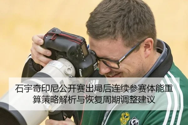 石宇奇印尼公开赛出局后连续参赛体能重算策略解析与恢复周期调整建议