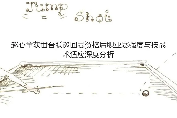 赵心童获世台联巡回赛资格后职业赛强度与技战术适应深度分析
