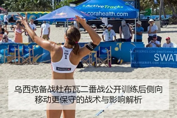 乌西克备战杜布瓦二番战公开训练后侧向移动更保守的战术与影响解析