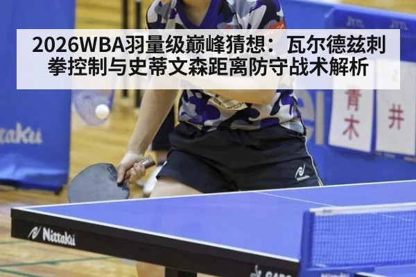 2026WBA羽量级巅峰猜想：瓦尔德兹刺拳控制与史蒂文森距离防守战术解析