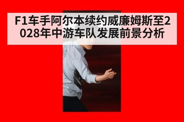 F1车手阿尔本续约威廉姆斯至2028年中游车队发展前景分析