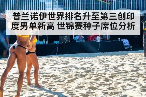 普兰诺伊世界排名升至第三创印度男单新高 世锦赛种子席位分析