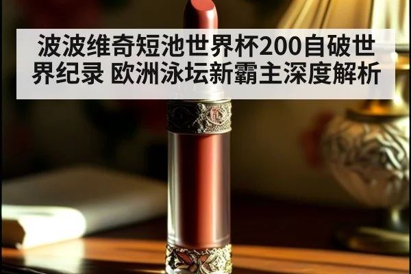 波波维奇短池世界杯200自破世界纪录 欧洲泳坛新霸主深度解析