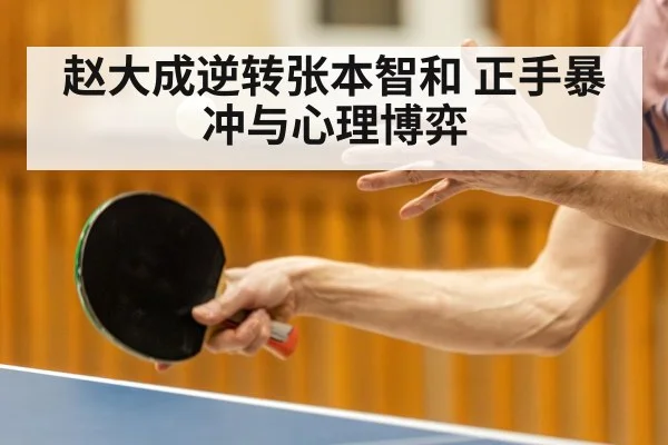 赵大成逆转张本智和 正手暴冲与心理博弈